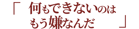 何もできないのはもう嫌なんだ