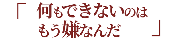 何もできないのはもう嫌なんだ