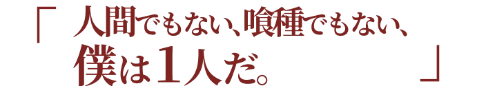 人間でもない、喰種でもない、僕は1人だ。