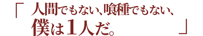 人間でもない、喰種でもない、僕は1人だ。