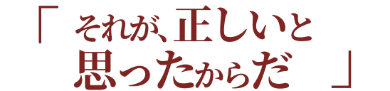 それが、正しいと思ったからだ