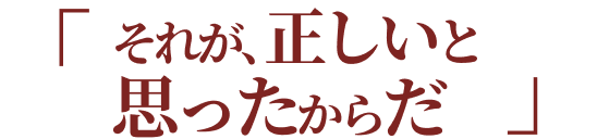 それが、正しいと思ったからだ