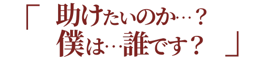 助けたいのか…？僕は…誰です？