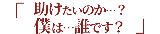 助けたいのか…？僕は…誰です？